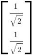 delim{[}{matrix{2}{1}{1/sqrt{2} 1/sqrt{2}}}{]}