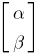 delim{[}{matrix{2}{1}{alpha beta}}{]}