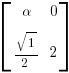 delim{[}{matrix{2}{2}{alpha 0 sqrt{1}/2 2}}{]}